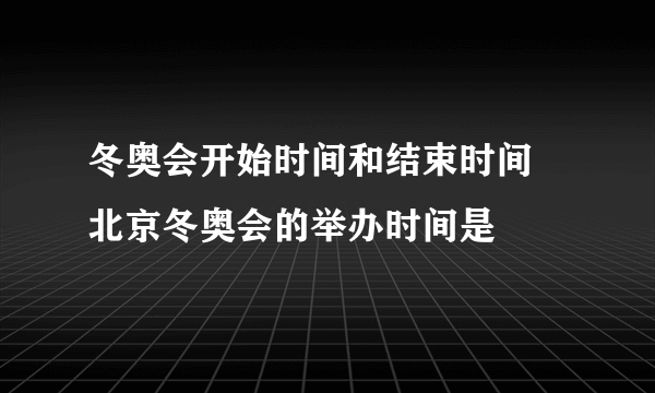 冬奥会开始时间和结束时间 北京冬奥会的举办时间是