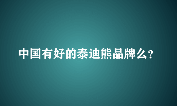 中国有好的泰迪熊品牌么？