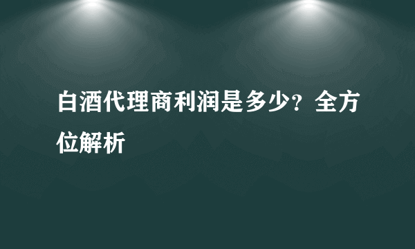 白酒代理商利润是多少？全方位解析