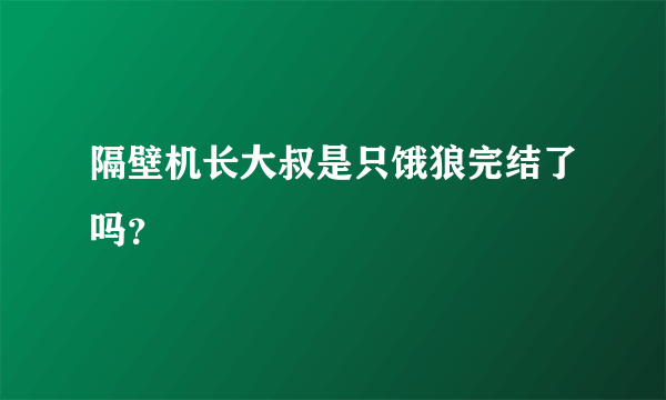 隔壁机长大叔是只饿狼完结了吗？