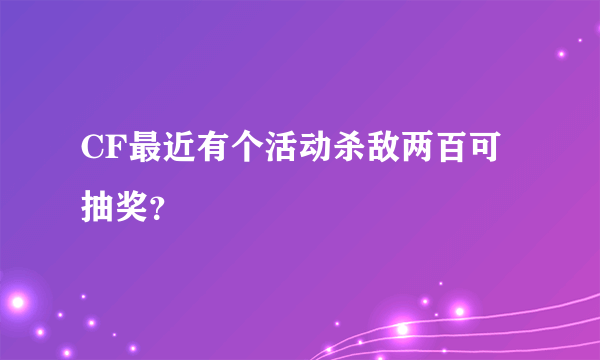 CF最近有个活动杀敌两百可抽奖？