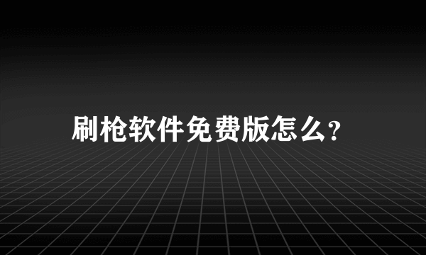 刷枪软件免费版怎么？