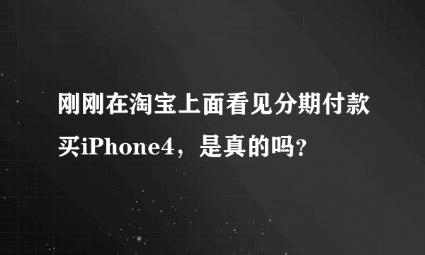 刚刚在淘宝上面看见分期付款买iPhone4，是真的吗？