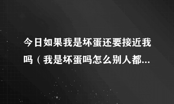 今日如果我是坏蛋还要接近我吗（我是坏蛋吗怎么别人都讨厌我）