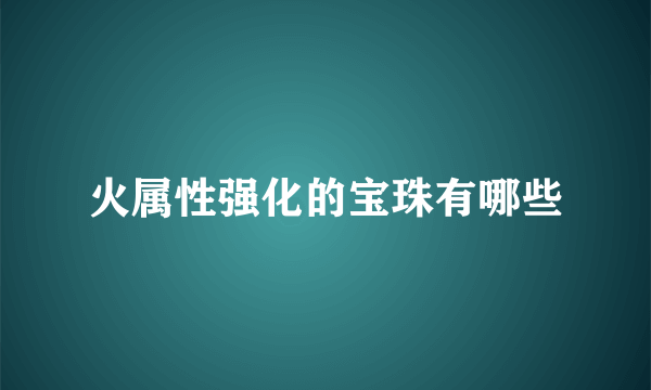 火属性强化的宝珠有哪些