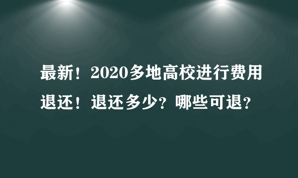 最新！2020多地高校进行费用退还！退还多少？哪些可退？