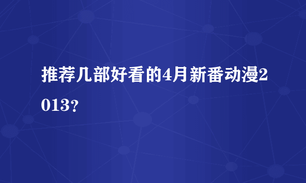 推荐几部好看的4月新番动漫2013？