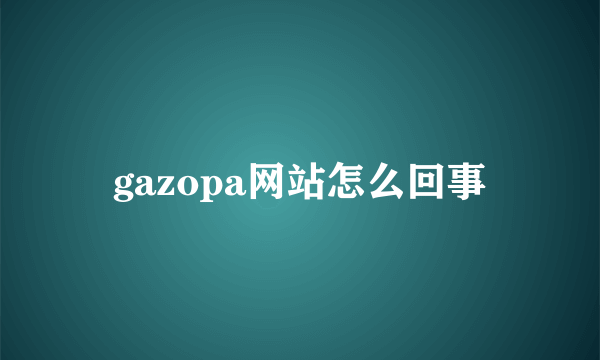 gazopa网站怎么回事