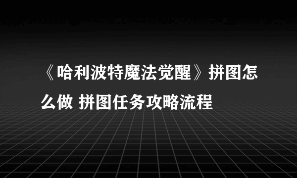 《哈利波特魔法觉醒》拼图怎么做 拼图任务攻略流程