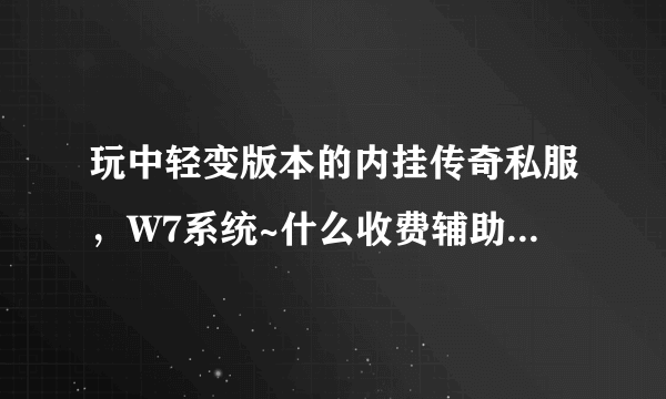 玩中轻变版本的内挂传奇私服，W7系统~什么收费辅助好用些？