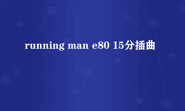 running man e80 15分插曲