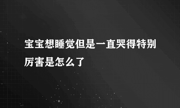 宝宝想睡觉但是一直哭得特别厉害是怎么了