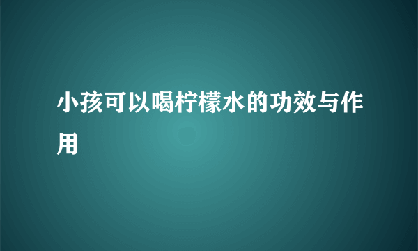 小孩可以喝柠檬水的功效与作用