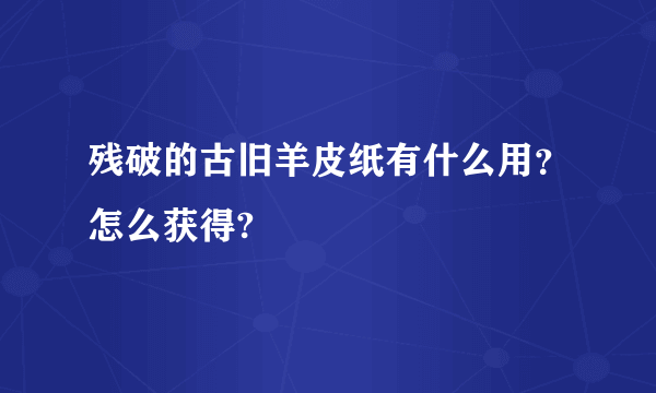 残破的古旧羊皮纸有什么用？怎么获得?