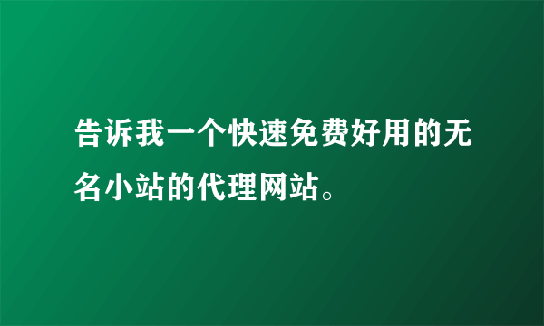 告诉我一个快速免费好用的无名小站的代理网站。