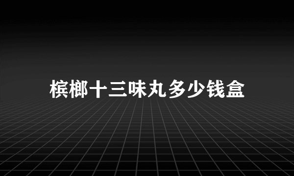 槟榔十三味丸多少钱盒