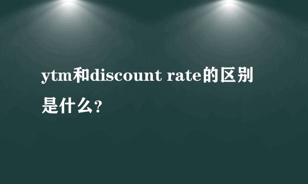 ytm和discount rate的区别是什么？