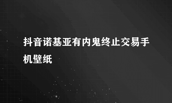 抖音诺基亚有内鬼终止交易手机壁纸