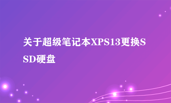 关于超级笔记本XPS13更换SSD硬盘