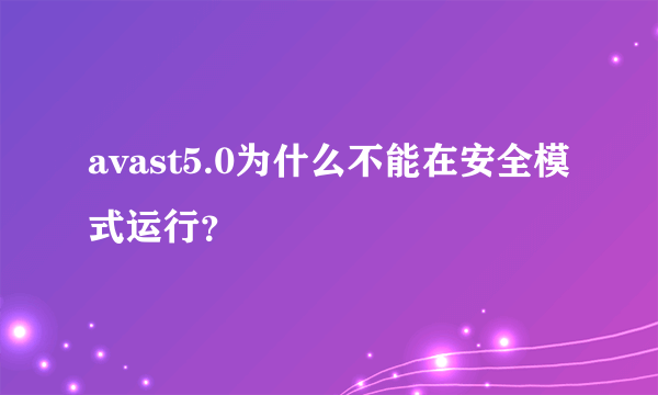 avast5.0为什么不能在安全模式运行？