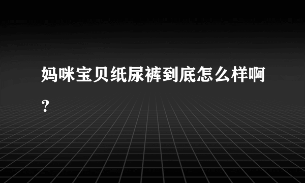 妈咪宝贝纸尿裤到底怎么样啊？