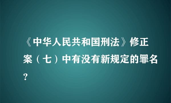 《中华人民共和国刑法》修正案（七）中有没有新规定的罪名？