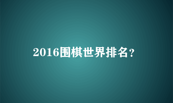 2016围棋世界排名？