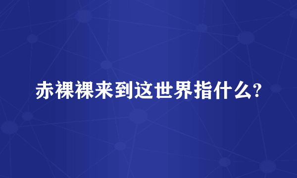 赤裸裸来到这世界指什么?