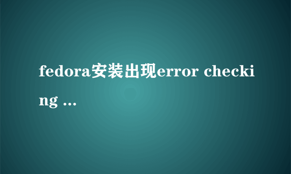 fedora安装出现error checking storage