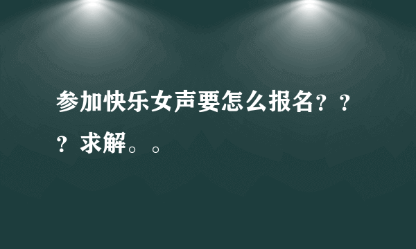 参加快乐女声要怎么报名？？？求解。。