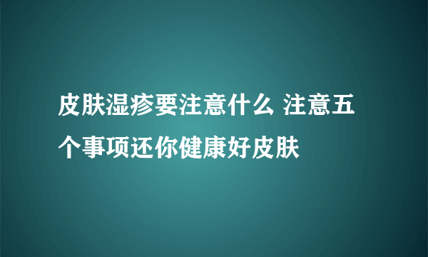 皮肤湿疹要注意什么 注意五个事项还你健康好皮肤