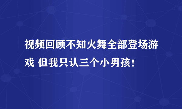 视频回顾不知火舞全部登场游戏 但我只认三个小男孩！