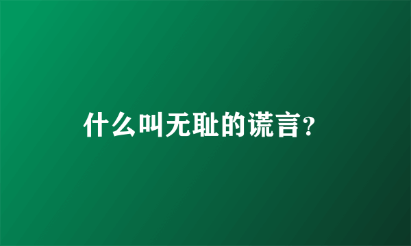 什么叫无耻的谎言？