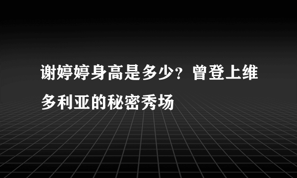 谢婷婷身高是多少？曾登上维多利亚的秘密秀场