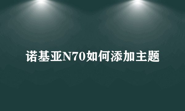 诺基亚N70如何添加主题