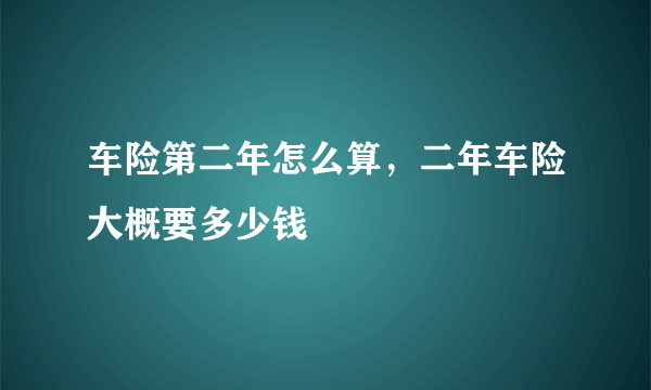 车险第二年怎么算，二年车险大概要多少钱