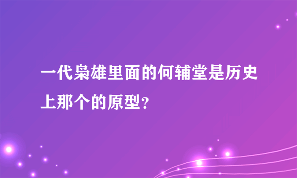 一代枭雄里面的何辅堂是历史上那个的原型？