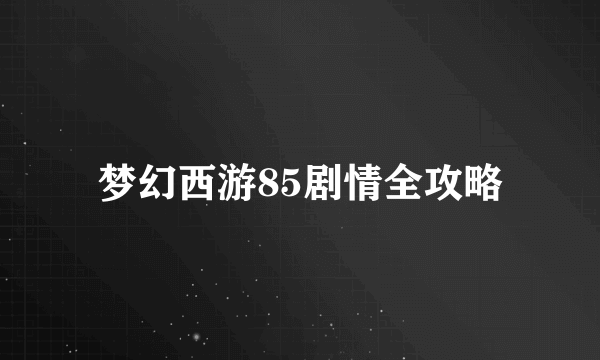 梦幻西游85剧情全攻略