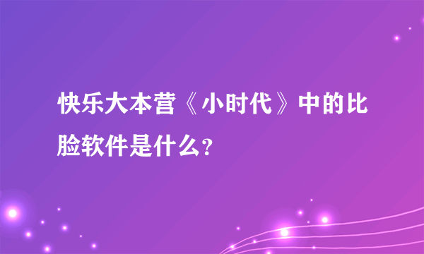 快乐大本营《小时代》中的比脸软件是什么？