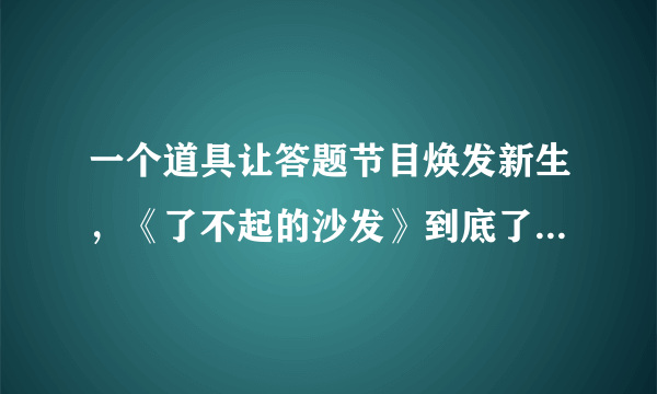 一个道具让答题节目焕发新生，《了不起的沙发》到底了不起在哪？