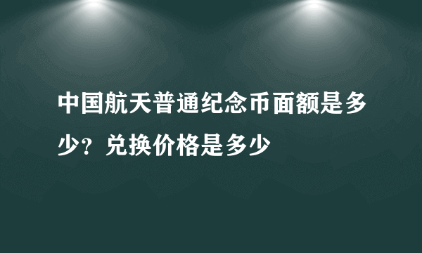 中国航天普通纪念币面额是多少？兑换价格是多少