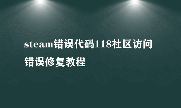 steam错误代码118社区访问错误修复教程