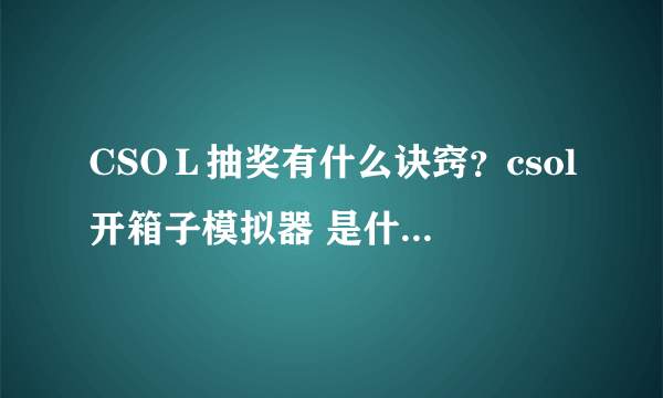 CSOＬ抽奖有什么诀窍？csol开箱子模拟器 是什么？关于抽奖的尽量给全