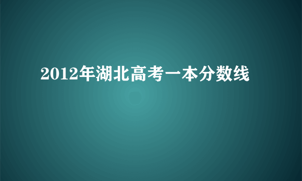 2012年湖北高考一本分数线