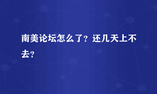 南美论坛怎么了？还几天上不去？