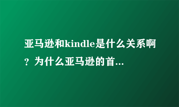 亚马逊和kindle是什么关系啊？为什么亚马逊的首页都是kindle啊？