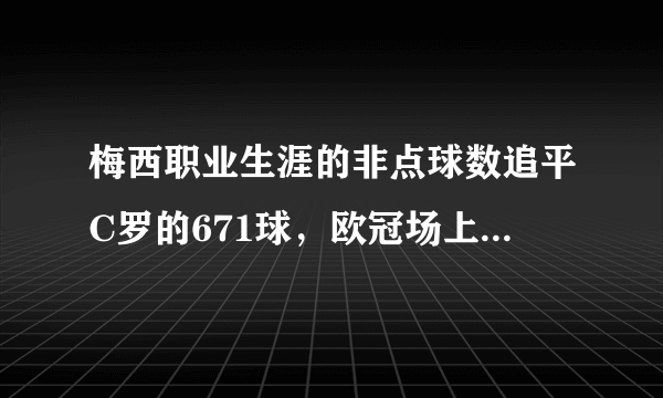 梅西职业生涯的非点球数追平C罗的671球，欧冠场上，梅西的魅力有多大？