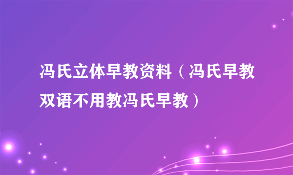 冯氏立体早教资料（冯氏早教双语不用教冯氏早教）