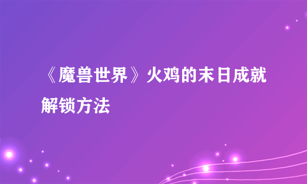 《魔兽世界》火鸡的末日成就解锁方法