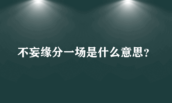 不妄缘分一场是什么意思？